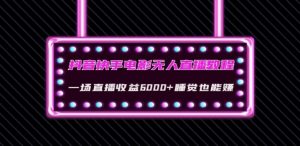 抖音快手电影无人直播教程:一场直播收益6000+睡觉也能赚(教程+软件)【揭秘】-知一资源网