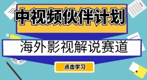 中视频伙伴计划海外影视解说赛道，AI一键自动翻译配音轻松日入200+【揭秘】-知一资源网