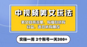 实操一天300+,中视频美女号项目拆解,保姆级教程助力你快速成单!【揭秘】-知一资源网