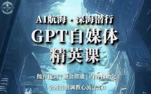 AI航海·深海潜行,GPT自媒体精英课,全网首创调教心流法3.0-知一资源网