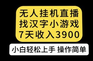 无人直播找汉字小游戏新玩法，7天收益3900，小白轻松上手人人可操作【揭秘】-知一资源网