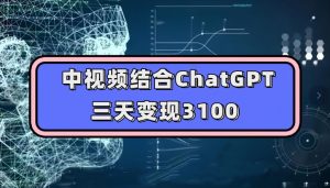中视频结合ChatGPT，三天变现3100，人人可做玩法思路实操教学【揭秘】-知一资源网