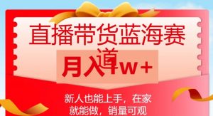 直播带货蓝海赛道,新人也能上手,在家就能做,销量可观,月入1w【揭秘】-知一资源网