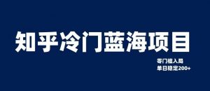 知乎冷门蓝海项目,零门槛教你如何单日变现200+【揭秘】-知一资源网