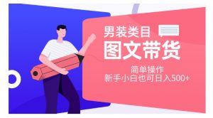 男装类目图文带货,简单操作,新手小白也可日入500+【揭秘】-知一资源网