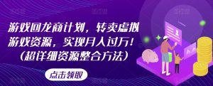 游戏回龙商计划,转卖虚拟游戏资源,实现月入过万!(超详细资源整合方法)-知一资源网
