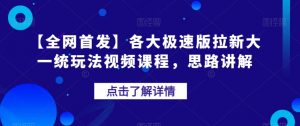 【全网首发】各大极速版拉新大一统玩法视频课程,思路讲解【揭秘】-知一资源网