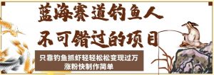 蓝海赛道钓鱼人不可错过的项目,只靠钓鱼抓虾轻轻松松变现过万,涨粉快制作简单【揭秘】-知一资源网