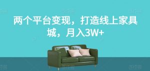 两个平台变现，打造线上家具城，月入3W+【揭秘】-知一资源网