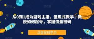 从0到1成为游戏主播,傻瓜式教学,教授如何起号,掌握流量密码-知一资源网