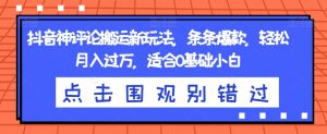 抖音神评论搬运新玩法,条条爆款,轻松月入过万,适合0基础小白【揭秘】-知一资源网