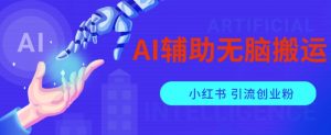 AI辅助无脑搬运小红薯爆款笔记矩阵操作无限引流创业粉【揭秘】-知一资源网