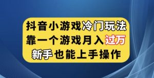 抖音小游戏冷门玩法,靠一个游戏月入过万,新手也能轻松上手【揭秘】-知一资源网
