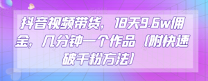 抖音视频带货,18天9.6w佣金,几分钟一个作品(附快速破千粉方法)【揭秘】-知一资源网