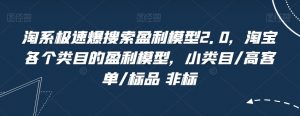 淘系极速爆搜索盈利模型2.0,淘宝各个类目的盈利模型,小类目/高客单/标品 非标-知一资源网
