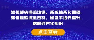 短视频实操落地课,系统体系化课程,账号爆款流量密码,操盘手培养提升,摆脱碎片化知识-知一资源网