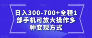 日入300-700+全程1部手机可放大操作多种变现方式【揭秘】-知一资源网