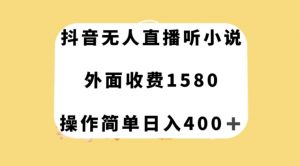 抖音无人直播听小说，外面收费1580，操作简单日入400+【揭秘】-知一资源网
