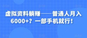 虚拟资料躺赚——普通人月入6000+？一部手机就行！-知一资源网