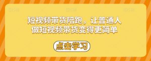 短视频带货陪跑,让普通人做短视频带货变得更简单-知一资源网