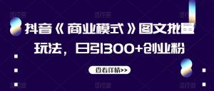 抖音《商业模式》图文批量玩法，日引300+创业粉【揭秘】-知一资源网