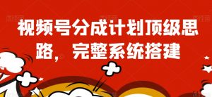 视频号分成计划顶级思路,完整系统搭建【揭秘】-知一资源网