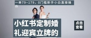 小红书定制婚礼迎宾立牌的项目,一单79~179,0门槛新手小白直接操作【揭秘】-知一资源网