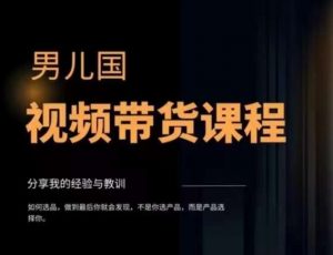 男儿国·视频带货课程,视频带货是才最赚钱、最值得长期去做的方向,没有之一,变现简单直接-知一资源网