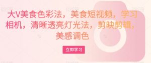 大V美食色彩法,美食短视频,学习相机,清晰透亮灯光法,剪映剪辑,美感调色-知一资源网
