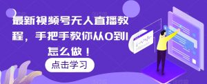 最新视频号无人直播教程,手把手教你从0到1怎么做!-知一资源网
