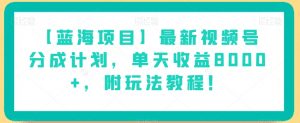 【蓝海项目】最新视频号分成计划,单天收益8000+,附玩法教程!-知一资源网