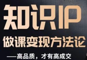 怎么做一门品质好课,知识IP做课变现方法论,高品质,才有好成交-知一资源网