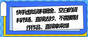 快手虚拟资料掘金，空白的资料市场，直接去抄，不需要制作作品，直接拿来爆-知一资源网