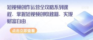 短视频创作运营全攻略系列课程,掌握短视频创收秘籍,实现财富自由-知一资源网