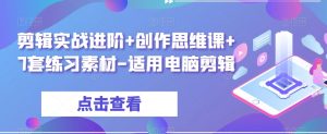 剪辑实战进阶+创作思维课+7套练习素材-适用电脑剪辑-知一资源网