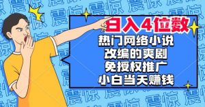 热门网络小说改编的爽剧,免授权推广,新人当天就能赚钱,日入4位数【揭秘】-知一资源网