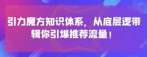 引力魔方知识体系，从底层逻‮带辑‬你引爆‮荐推‬流量！-知一资源网