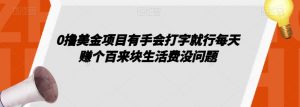 0撸美金项目有手会打字就行每天赚个百来块生活费没问题【揭秘】-知一资源网