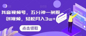 抖音视频号,五分钟一条原创视频,轻松月入3w+【独家秘诀,传授赚钱方法】【揭秘】-知一资源网