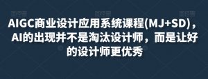 AIGC商业设计应用系统课程(MJ+SD),AI的出现并不是淘汰设计师,而是让好的设计师更优秀-知一资源网