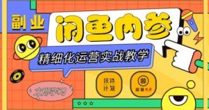 闲鱼精细化运营入门+高阶实战教学,从底层逻辑到轻松变现,多维度玩转闲鱼副业-知一资源网