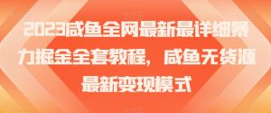2023咸鱼全网最新最详细暴力掘金全套教程,咸鱼无货源最新变现模式【揭秘】-知一资源网