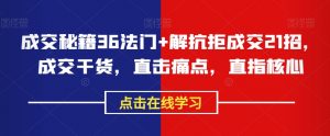 成交秘籍36法门+解抗拒成交21招,成交干货,直击痛点,直指核心-知一资源网