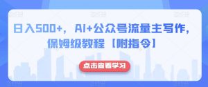 日入500+，AI+公众号流量主写作，保姆级教程【附指令】-知一资源网
