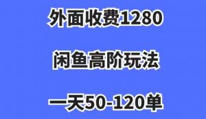 外面收费1280,闲鱼高阶玩法,一天50-120单,市场需求大,日入1000+【揭秘】-知一资源网