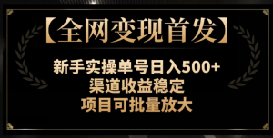 【全网变现首发】新手实操单号日入500+,渠道收益稳定,项目可批量放大【揭秘】-知一资源网
