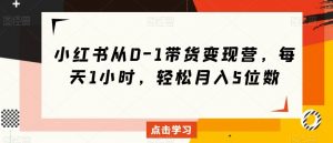 小红书从0-1带货变现营,每天1小时,轻松月入5位数-知一资源网