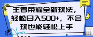 王者荣耀全新玩法，轻松日入500+，小白也能轻松上手【揭秘】-知一资源网