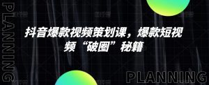 抖音爆款视频策划课,爆款短视频“破圈”秘籍-知一资源网