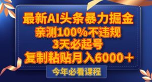 最新AI头条暴力掘金,3天必起号,不违规0封号,复制粘贴月入5000+【揭秘】-知一资源网